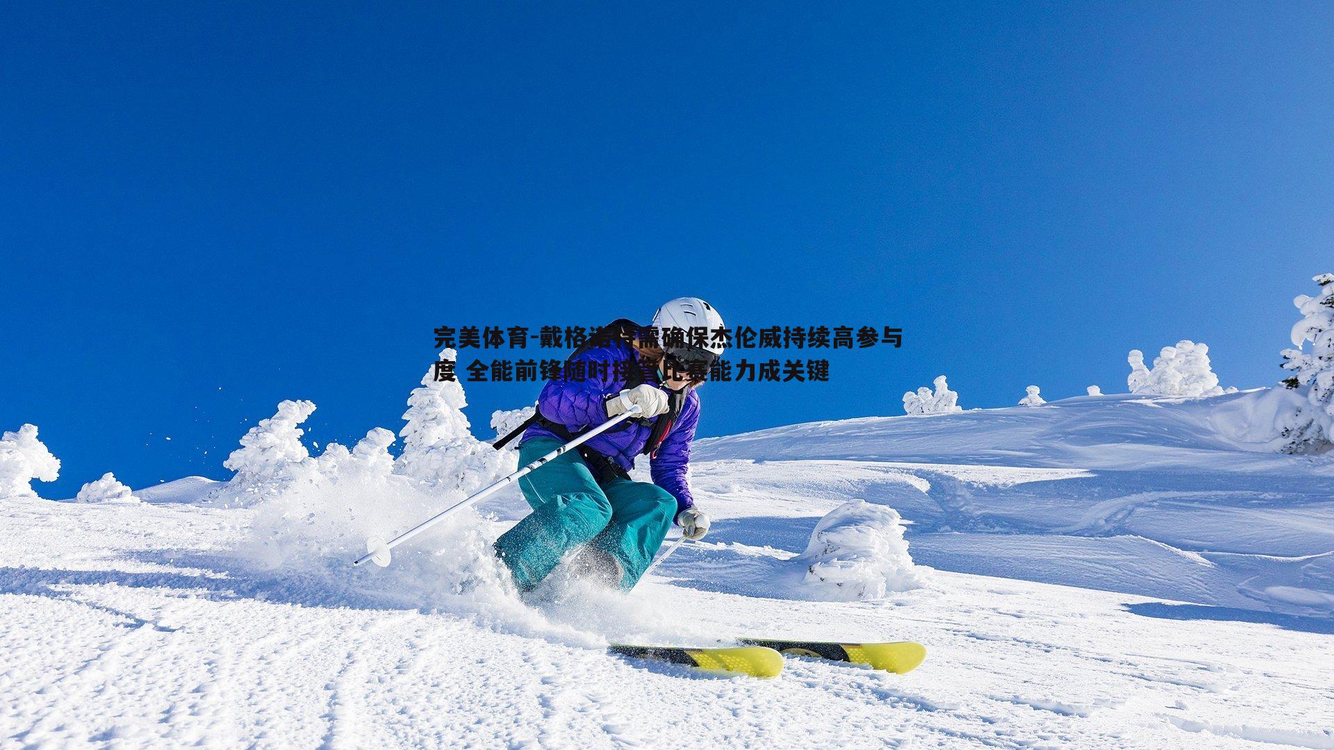 戴格诺特需确保杰伦威持续高参与度 全能前锋随时接管比赛能力成关键