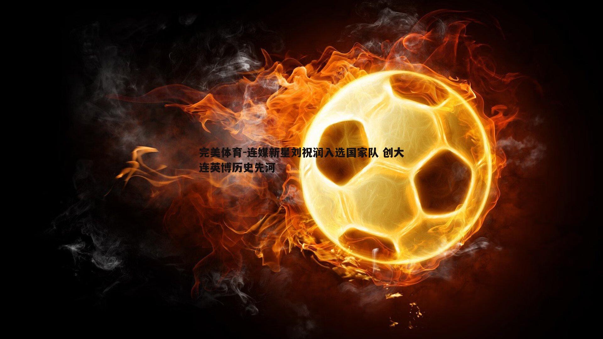 连媒新星刘祝润入选国家队 创大连英博历史先河