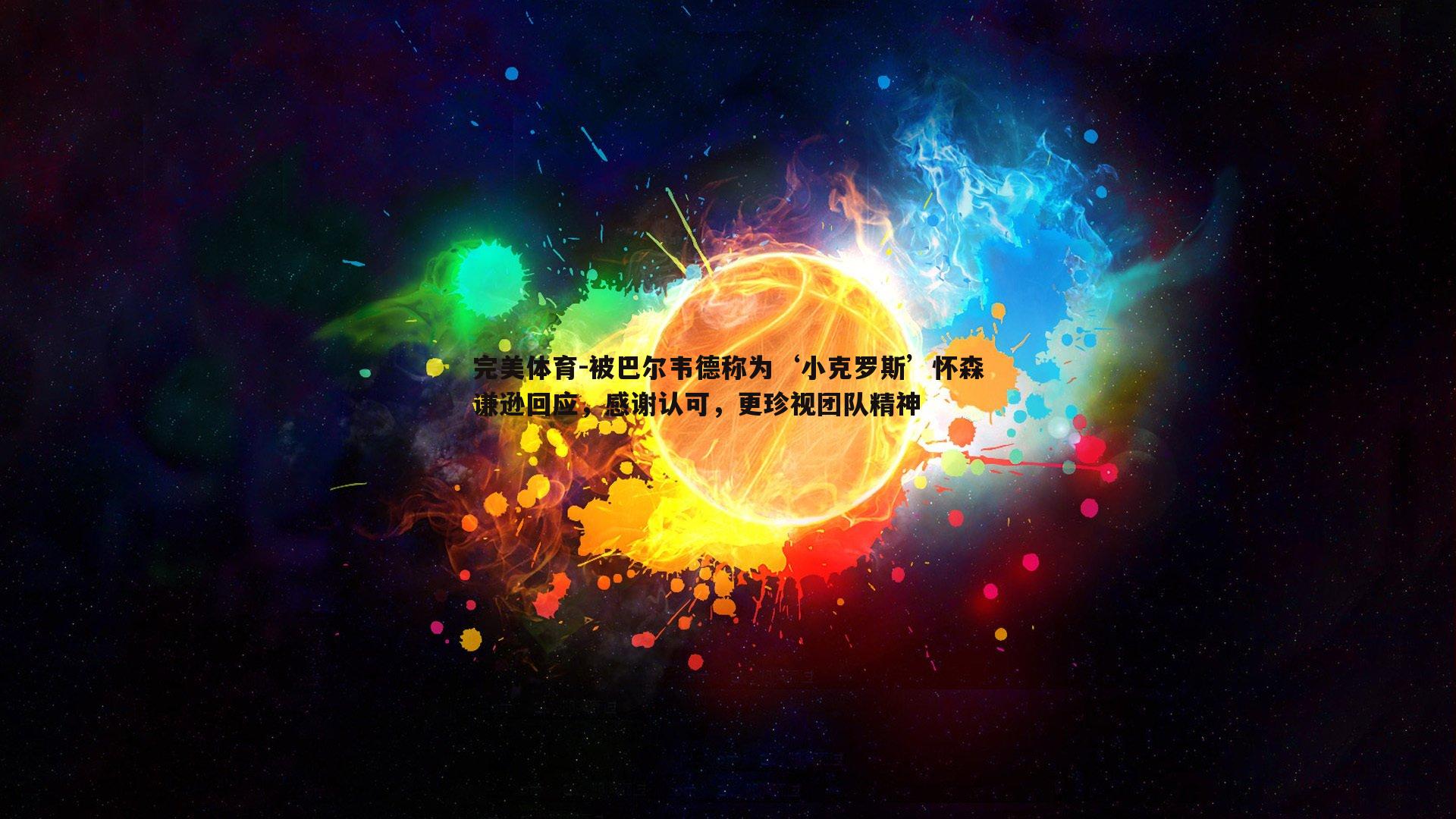 被巴尔韦德称为‘小克罗斯’怀森谦逊回应,感谢认可,更珍视团队精神