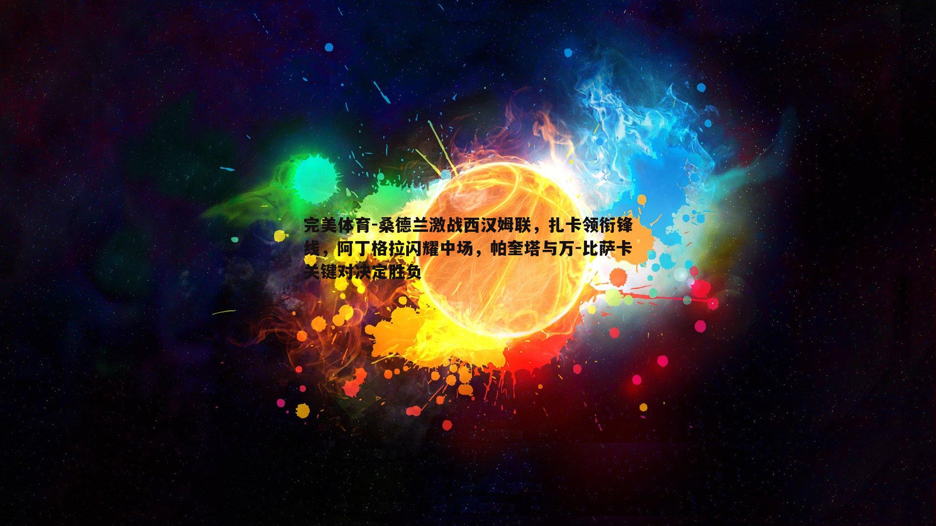 桑德兰激战西汉姆联,扎卡领衔锋线,阿丁格拉闪耀中场,帕奎塔与万-比萨卡关键对决定胜负